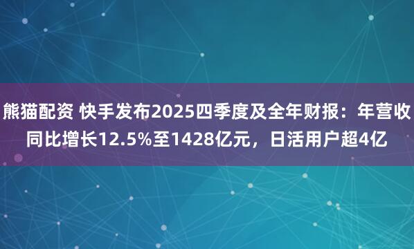 熊猫配资 快手发布2025四季度及全年财报：年营收同比增长12.5%至1428亿元，日活用户超4亿