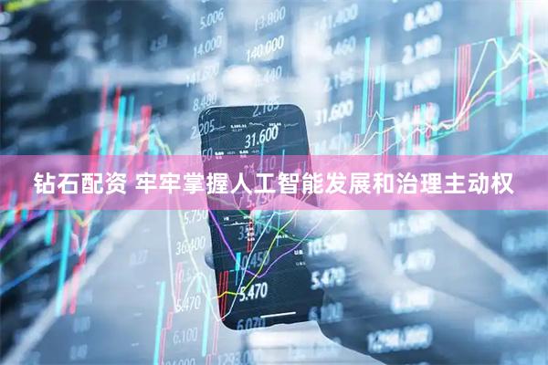 钻石配资 牢牢掌握人工智能发展和治理主动权