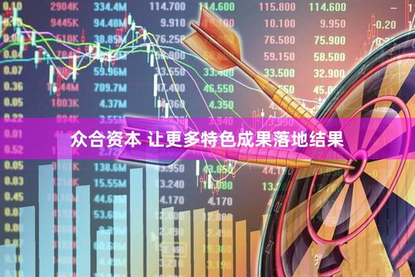 众合资本 让更多特色成果落地结果